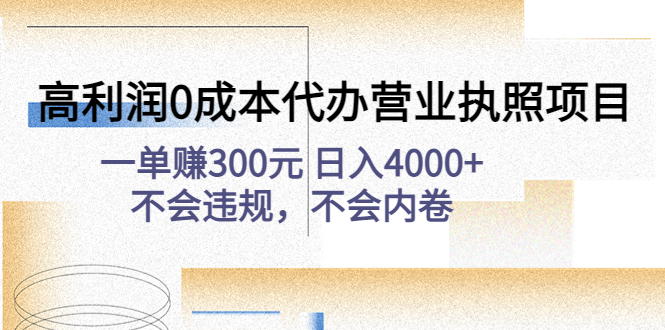 （4632期）高利润0成本代办营业执照项目：一单赚300元 日入4000+不会违规，不会内卷-汇课新知资源网