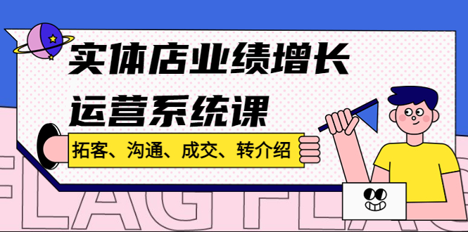 （4644期）实体店业绩增长运营系统课，拓客、沟通、成交、转介绍!-汇课新知资源网