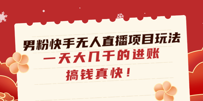 (4663期)男粉快手无人直播项目玩法,一天大几千的进账,搞钱真快!-汇课新知资源网