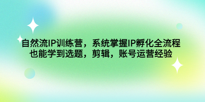 (4688期)自然流IP训练营,系统掌握IP孵化全流程,也能学到选题,剪辑,账号运营经验-汇课新知资源网