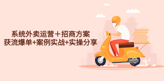 （4712期）系统外卖运营＋招商方案，获流爆单+案例实战+实操分享！-汇课新知资源网