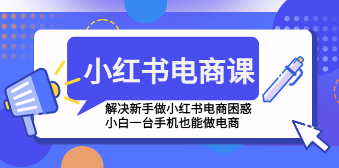 (4737期)小红书电商课程,解决新手做小红书电商困惑,小白一台手机也能做电商-汇课新知资源网