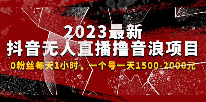 （4746期）2023最新抖音无人直播撸音浪项目，0粉丝每天1小时，一个号一天1500-2000元-汇课新知资源网
