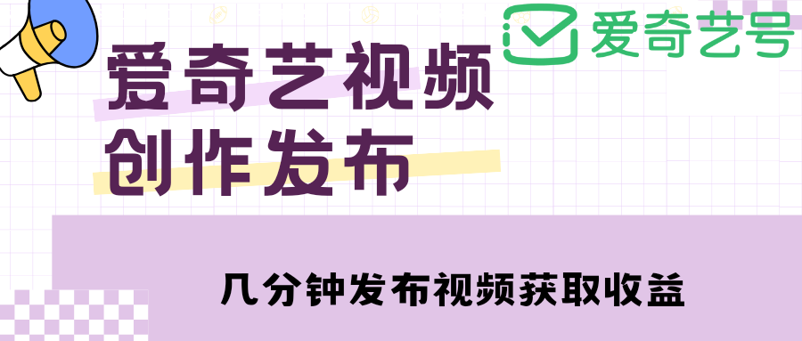 （4755期）爱奇艺号视频发布，每天几分钟即可发布视频，月入10000+【教程+涨粉攻略】-汇课新知资源网
