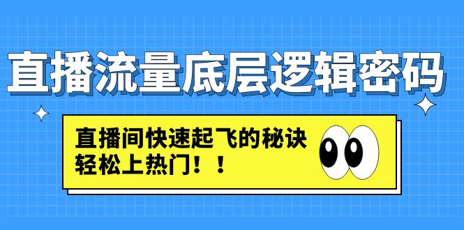 （4756期）直播流量底层逻辑密码：直播间快速起飞的秘诀，轻松上热门-汇课新知资源网