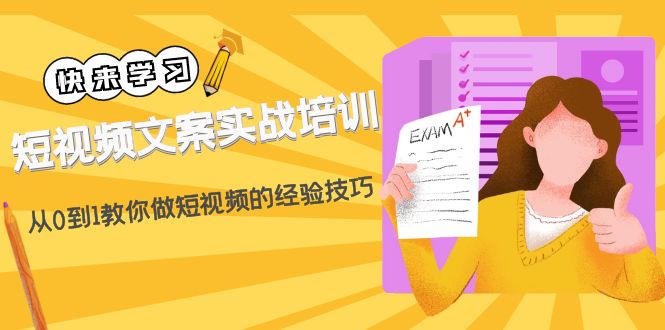 （4763期）短视频文案实战培训：从0到1教你做短视频的经验技巧（19节课）-汇课新知资源网