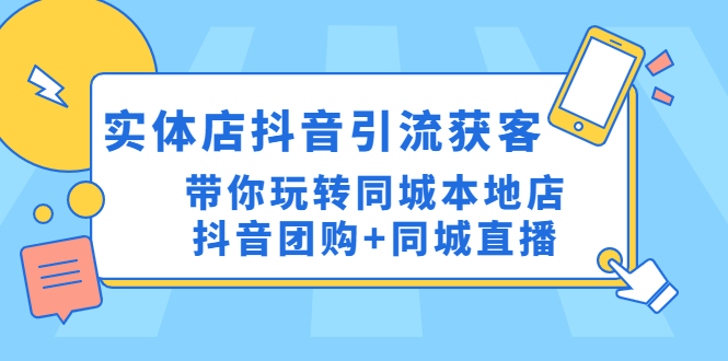 （4769期）实体店抖音引流获客实操课：带你玩转同城本地店抖音团购+同城直播-汇课新知资源网