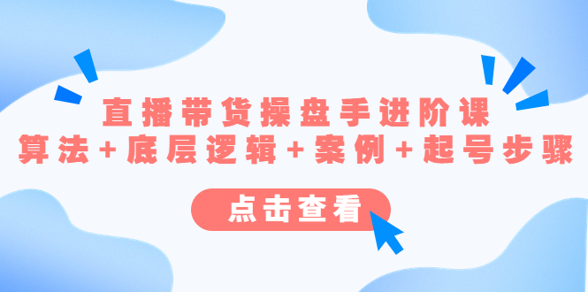 （4771期）直播带货/操盘手/进阶课，算法+底层逻辑+案例+起号步骤-汇课新知资源网