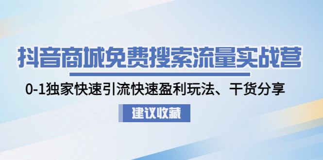 （4779期）抖音商城免费搜索流量实战营：0-1独家快速引流快速盈利玩法、干货分享-汇课新知资源网