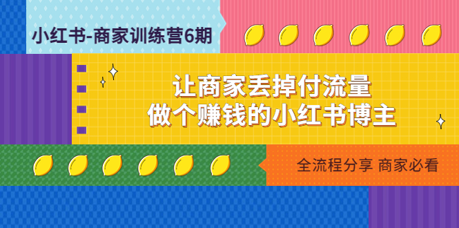 （4782期）小红书-商家训练营12期：让商家丢掉付流量，做个赚钱的小红书博主-汇课新知资源网