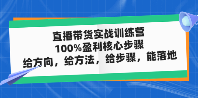 （4785期）直播带货实战训练营：100%盈利核心步骤，给方向，给方法，给步骤，能落地-汇课新知资源网