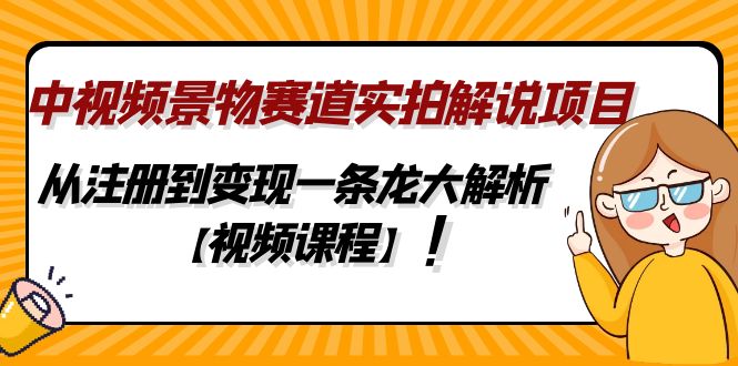 （4789期）中视频景物赛道实拍解说项目，从注册到变现一条龙大解析【视频课程】-汇课新知资源网