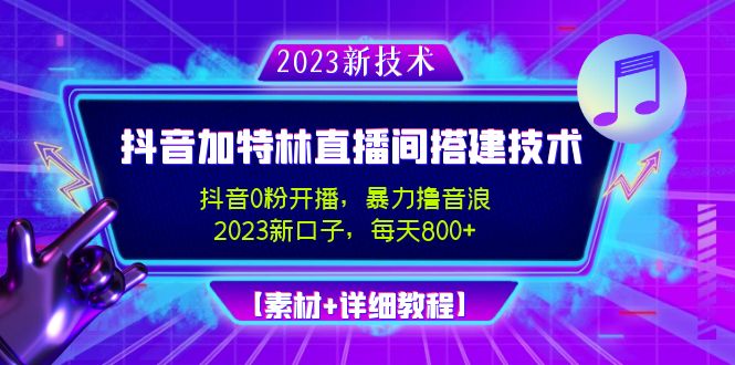 （4791期）2023抖音加特林直播间搭建技术，0粉开播-暴力撸音浪-日入800+【素材+教程】-汇课新知资源网