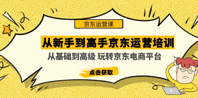 （4792期）从新手到高手京东运营培训：从基础到高级 玩转京东电商平台(无中创水印)-汇课新知资源网