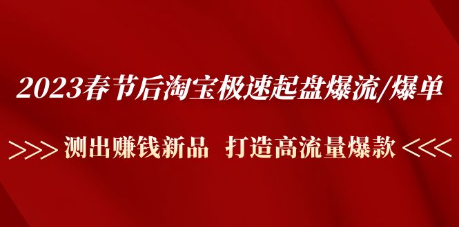 （4804期）2023春节后淘宝极速起盘爆流/爆单：测出赚钱新品  打造高流量爆款-汇课新知资源网