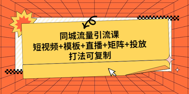 （4832期）同城流量引流课：短视频+模板+直播+矩阵+投放，打法可复制(无中创水印)-汇课新知资源网
