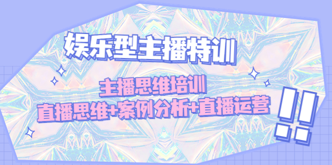 （4837期）娱乐型主播特训：主播思维培训，直播思维+案例分析+直播运营-汇课新知资源网