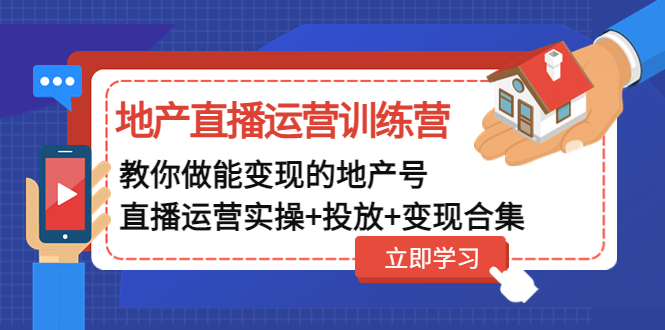 （4838期）地产直播运营训练营：教你做能变现的地产号（直播运营实操+投放+变现合集）-汇课新知资源网