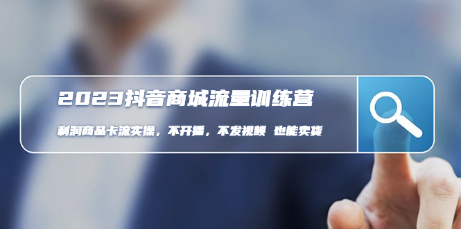 （4850期）2023抖音商城流量班：利润商品卡流实操，不开播-不发视频-也能卖货(无水印)-汇课新知资源网
