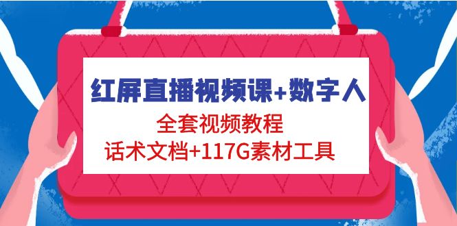 (4867期)红屏直播视频课+数字人,全套视频教程+话术文档+117G素材工具-汇课新知资源网