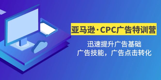 (4881期)亚马逊·CPC广告·2期特训营,迅速提升广告基础,广告技能,广告点击转化-汇课新知资源网