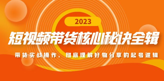 (4904期)短视频带货核心秘诀全辑:带货实战操作,彻底理解好物分享的起号逻辑-汇课新知资源网