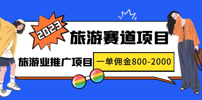 (4903期)2023最新风口·旅游赛道项目:旅游业推广项目,一单佣金800-2000元-汇课新知资源网