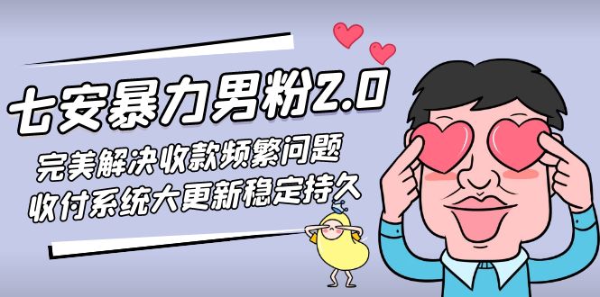 (4937期)七安暴力男粉2.0 完美解决收款频繁问题 收付系统大更新稳定持久(教程+素材)-汇课新知资源网
