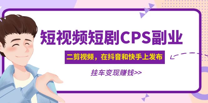 (4967期)黄岛主 · 短视频短剧CPS副业项目:二剪视频在抖音和快手上发布,挂车变现-汇课新知资源网