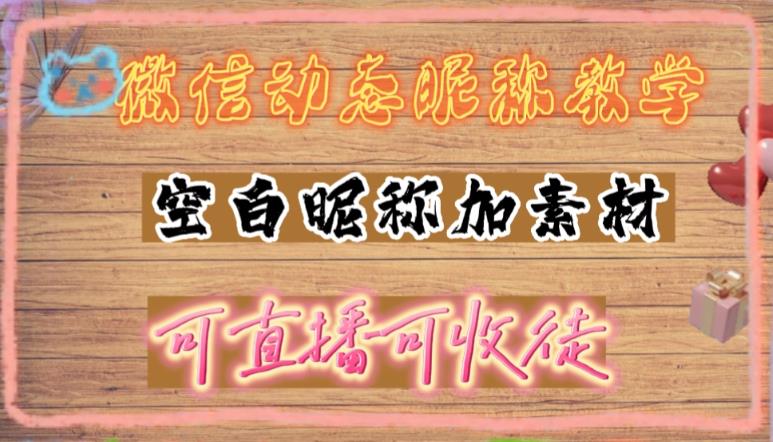 (4980期)微信动态昵称设置方法,可抖音直播引流,日赚上百【详细视频教程+素材】-汇课新知资源网