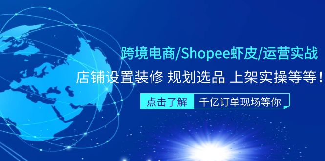 (5004期)跨境电商/Shopee虾皮/运营实战训练营:店铺设置装修 规划选品 上架实操等等-汇课新知资源网