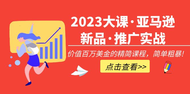 (5005期)2023大课·亚马逊新品·推广实战:价值百万美金的精简课程,简单粗暴!-汇课新知资源网