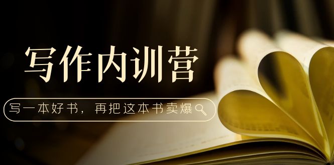 (5014期)写作内训营:百万级大佬教你如何写一本好书,再把这本书卖爆!-汇课新知资源网