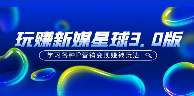 (5032期)《玩赚新媒星球3.0版》学习各种IP营销变现赚钱玩法(价值498)-汇课新知资源网