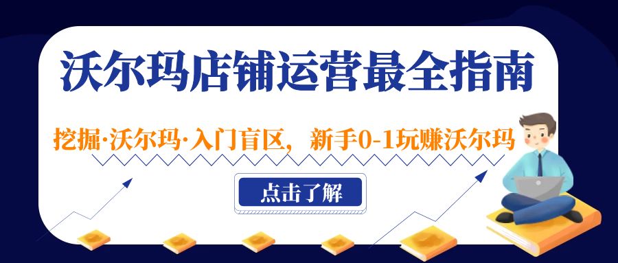 (5072期)沃尔玛店铺·运营最全指南,挖掘·沃尔玛·入门盲区,新手0-1玩赚沃尔玛-汇课新知资源网