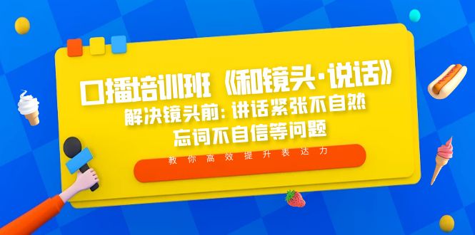 (5113期)口播培训班《和镜头·说话》 解决镜头前:讲话紧张不自然 忘词不自信等问题-汇课新知资源网