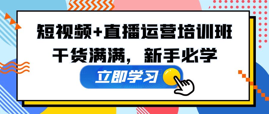 (5119期)某培训全年短视频+直播运营培训班:干货满满,新手必学!-汇课新知资源网