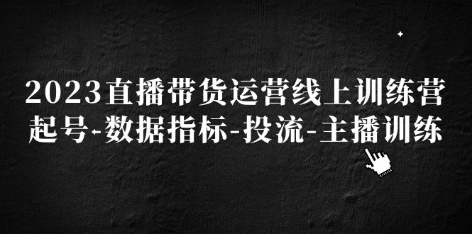 (5122期)2023直播带货运营线上训练营,起号-数据指标-投流-主播训练-汇课新知资源网