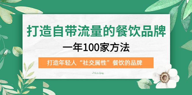 (5139期)打造自带流量的餐饮品牌:一年100家方法 打造年轻人“社交属性”餐饮的品牌-汇课新知资源网