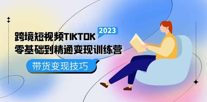 (5141期)跨境·短视频TIKTOK零基础到精通变现训练营 短视频·独立站·带货变现技巧-汇课新知资源网