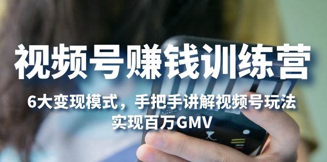 (5147期)视频号赚钱训练营:6大变现模式,对平台的各项功能详细讲解,实现百万GMV-汇课新知资源网