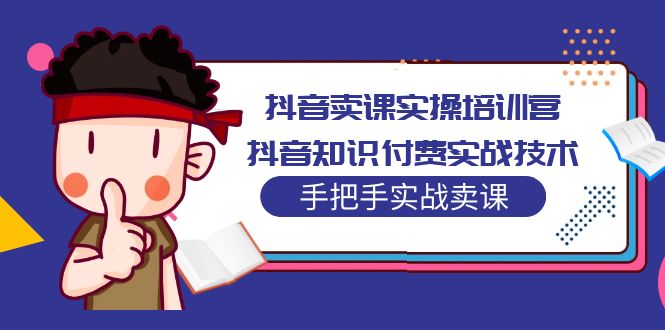 (5148期)抖音卖课实操培训营:抖音知识付费实战技术,手把手实战课!-汇课新知资源网