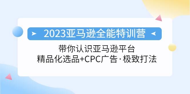 (5157期)2023亚马逊全能特训营:玩转亚马逊平台+精品化·选品+CPC广告·极致打法-汇课新知资源网