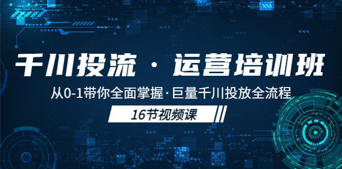 (5163期)千川投流·运营培训班:从0-1带你全面掌握·巨量千川投放全流程!-汇课新知资源网