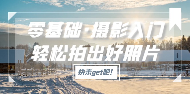 (5166期)零基础·摄影入门,轻松拍出好照片(适用佳能、索尼、尼康、富士用户)-汇课新知资源网
