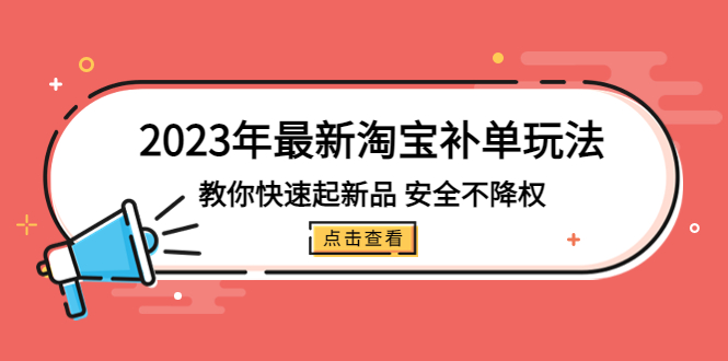 (5174期)2023年最新淘宝补单玩法,教你快速起·新品,安全·不降权(18课时)-汇课新知资源网