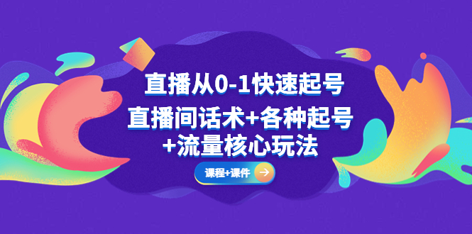 (5196期)直播从0-1快速起号,直播间话术+各种起号+流量核心玩法(全套课程+课件)-汇课新知资源网