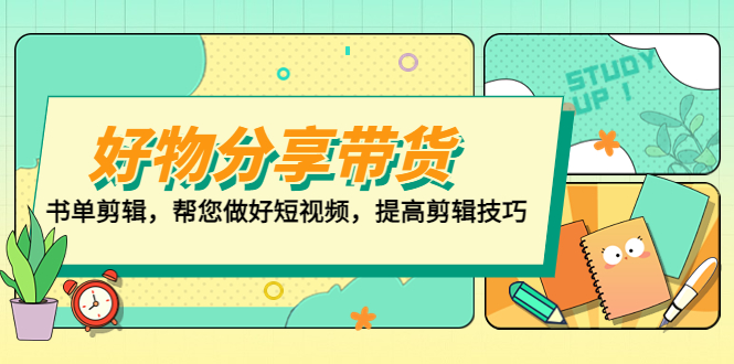(5206期)好物/分享/带货、书单剪辑,帮您做好短视频,提高剪辑技巧 打造百人直播间-汇课新知资源网