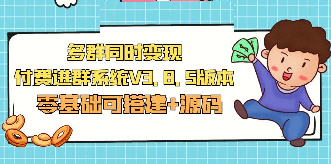 (5213期)市面卖1288的最新多群同时变现付费进群系统V3.8.5版本(零基础可搭建+源码)-汇课新知资源网