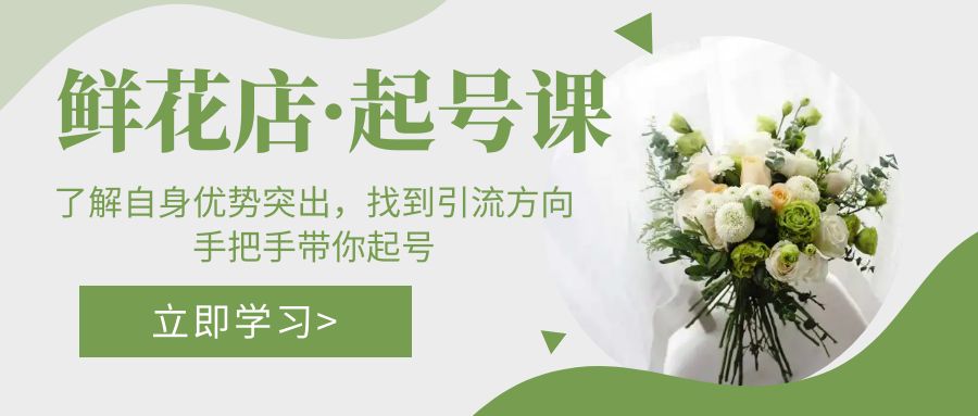 (5217期)鲜花店·起号课:了解自身优势突出,找到引流方向,手把手带你起号-汇课新知资源网